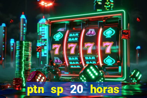 ptn sp 20 horas de hoje